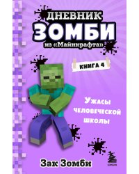 Дневник Зомби из «Майнкрафта». Книга 4. Ужасы человеческой школы