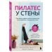Пилатес у стены. Программа эффективных упражнений для стройного и подтянутого тела