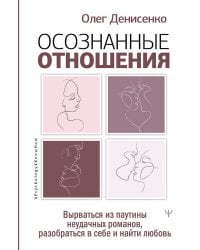Осознанные отношения. Вырваться из паутины неудачных романов, разобраться в себе и найти любовь