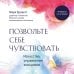 Позвольте себе чувствовать. Искусство управления эмоциями