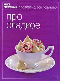 Обложка книги «Книга Гастронома Про сладкое», ISBN 9785699313112