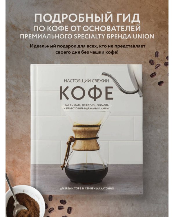 Настоящий свежий кофе. Как выбрать, обжарить, смолоть и приготовить идеальную чашку