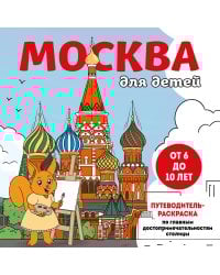 Москва для детей. Путеводитель-раскраска по главным достопримечательностям столицы (от 6 до 10 лет)