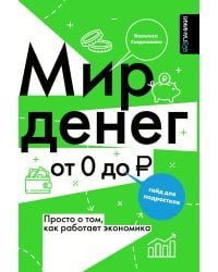 Мир денег. Просто о том, как работает экономика: гайд для подростков