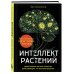 Интеллект растений. Удивительные научные открытия, доказывающие, что растения разумны