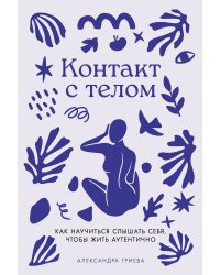 Контакт с телом: Как научиться слышать себя, чтобы жить аутентично