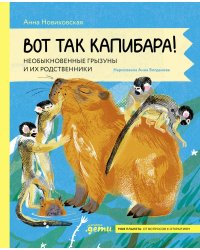 Вот так капибара : необыкновенные грызуны и их родственники