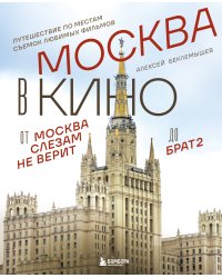 Москва в кино. Путешествие по местам съемок любимых фильмов. От "Москва слезам не верит" до "Брат 2"
