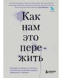 Как нам это пережить. Экспресс-помощь от опытных психологов, когда вам трудно, тревожно и страшно