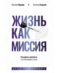 Жизнь как миссия. Создавать ценности, а не имитировать успех