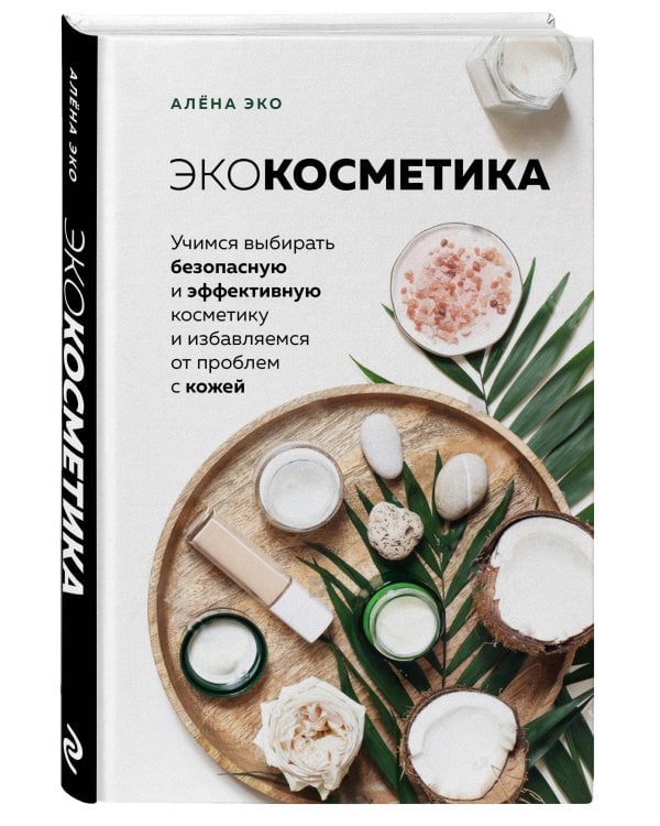 Экокосметика. Учимся выбирать безопасную и эффективную косметику и избавляемся от проблем с кожей