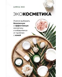 Экокосметика. Учимся выбирать безопасную и эффективную косметику и избавляемся от проблем с кожей