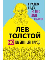 Лев Толстой. (Не)глубинный народ. О русских людях, их вере, силе и слабости