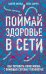 Поймай здоровье в сети. Как улучшить свою жизнь с помощью сетевых технологий.