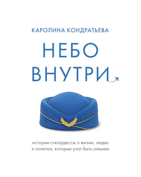 Небо внутри. Истории стюардессы о жизни, людях и полетах, которые учат быть сильнее