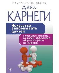 Искусство завоевывать друзей и оказывать влияние на людей, эффективно общаться и расти как личность