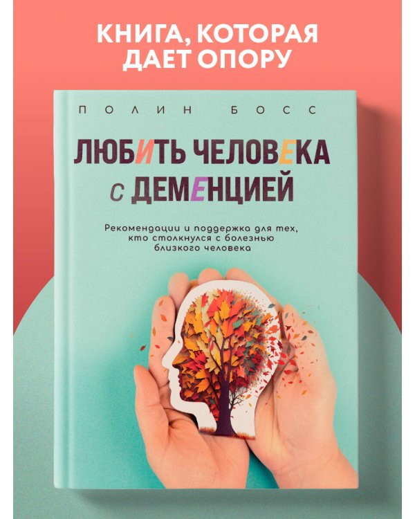 Любить человека с деменцией. Рекомендации и поддержка для тех, кто столкнулся с болезнью близкого человека