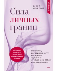 Сила личных границ. Практики, которые помогут выстроить здоровые отношения с собой и окружающими
