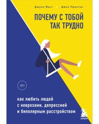Почему с тобой так трудно. Как любить людей с неврозами, депрессией и биполярным расстройством