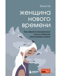 Женщина нового времени. Как обрести внутреннюю силу и повысить свой уровень жизни