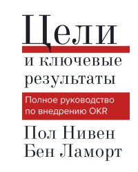 Цели и ключевые результаты. Полное руководство по внедрению OKR