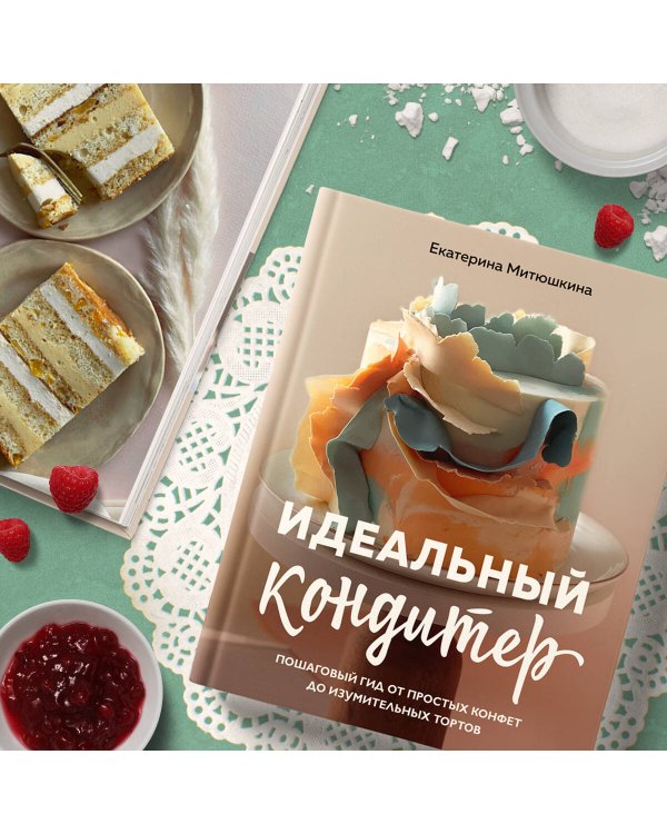 Идеальный кондитер. Пошаговый гид от простых конфет до изумительных тортов