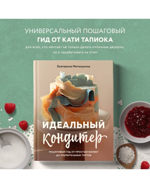 Идеальный кондитер. Пошаговый гид от простых конфет до изумительных тортов