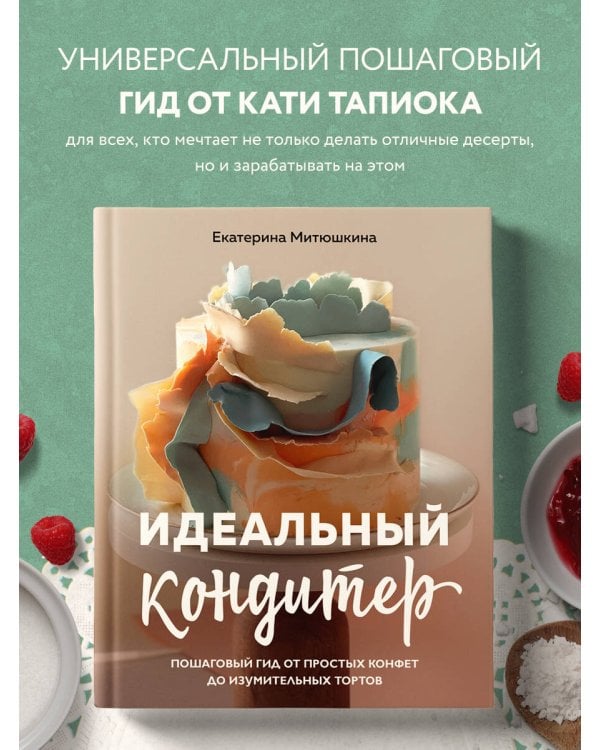 Идеальный кондитер. Пошаговый гид от простых конфет до изумительных тортов