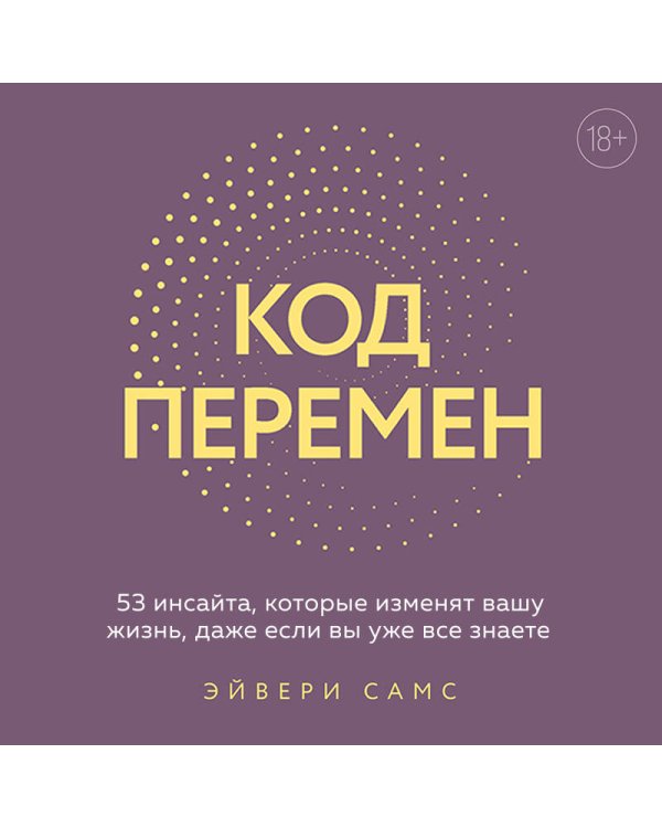Код перемен. 53 инсайта, которые изменят вашу жизнь даже если вы уже все знаете