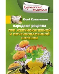Народные рецепты при желчнокаменной и почекаменной болезни