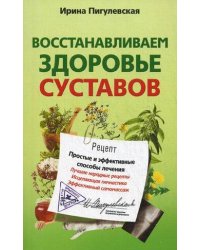 Восстанавливаем здоровье суставов. Простые и эффективные способы лечения