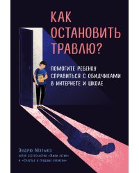 Как остановить травлю? Помогите ребенку справиться с обидчиками в интернете и школе