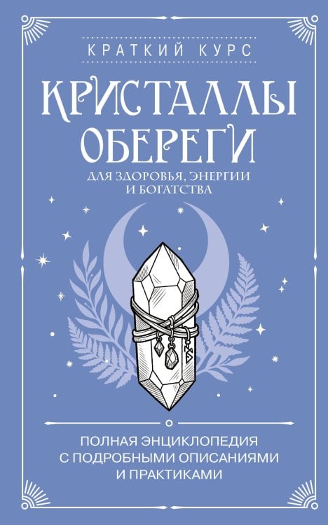 Обложка книги «Кристаллы-обереги для здоровья, энергии и богатства. Полная энциклопедия с подробными описаниями и практиками», ISBN 9785042448980