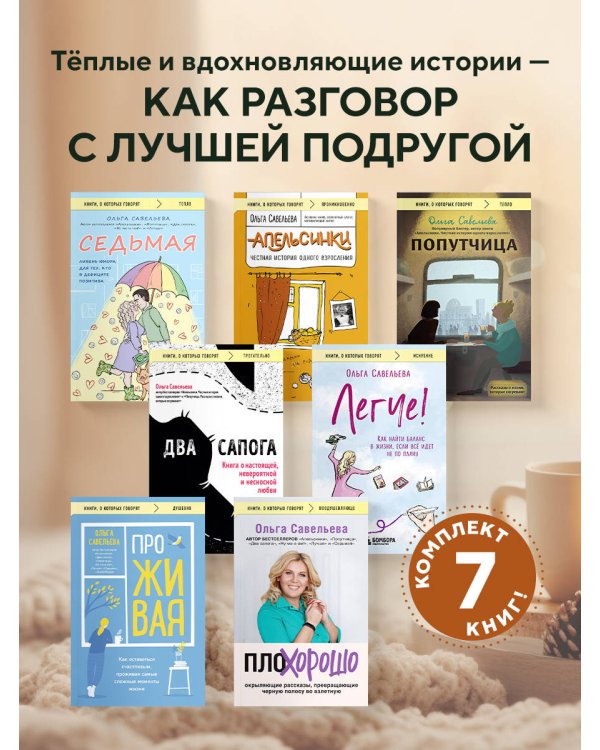 Ольга Савельева: «Попутчица», «Седьмая», «ПлоХорошо», «Два сапога», «ПроЖИВАЯ», «Легче», «Апельсинки». Комплект из 7 книг