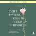 Будет трудно, пока ты себя не примешь. Новый путь к свободе от завышенных требований к себе