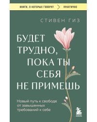 Будет трудно, пока ты себя не примешь. Новый путь к свободе от завышенных требований к себе