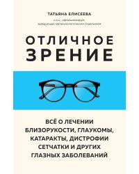 Отличное зрение. Всё о лечении близорукости, глаукомы, катаракты, дистрофии сетчатки и других глазных заболеваний