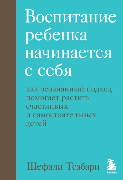 Психология. Искусство быть родителем Воспитание ребенка начинается с себя. Как осознанный подход помогает растить счастливых и самостоятельных детей
