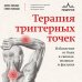Терапия триггерных точек. Избавление от боли в связках, мышцах и фасциях