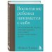 Психология. Искусство быть родителем Воспитание ребенка начинается с себя. Как осознанный подход помогает растить счастливых и самостоятельных детей