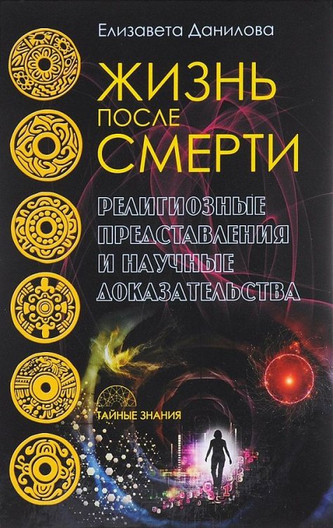 Обложка книги «Жизнь после смерти. Религиозные представления и научные доказательства (Тайные знания). Данилова Е.» — Данилова Елизавета, ISBN 9785386099480