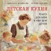 Детская кухня. Книга для мам о еде для детей