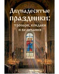 Двунадесятые праздники: тропари, кондаки и величания