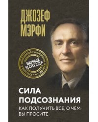 Сила подсознания. Как получить все, о чем вы просите