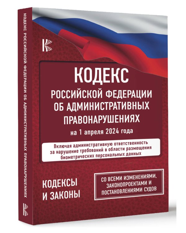Кодекс Российской Федерации об административных правонарушениях на 1 апреля 2024 года. Со всеми изменениями, законопроектами и постановлениями судов