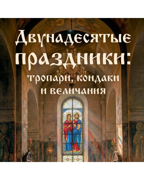 Двунадесятые праздники: тропари, кондаки и величания