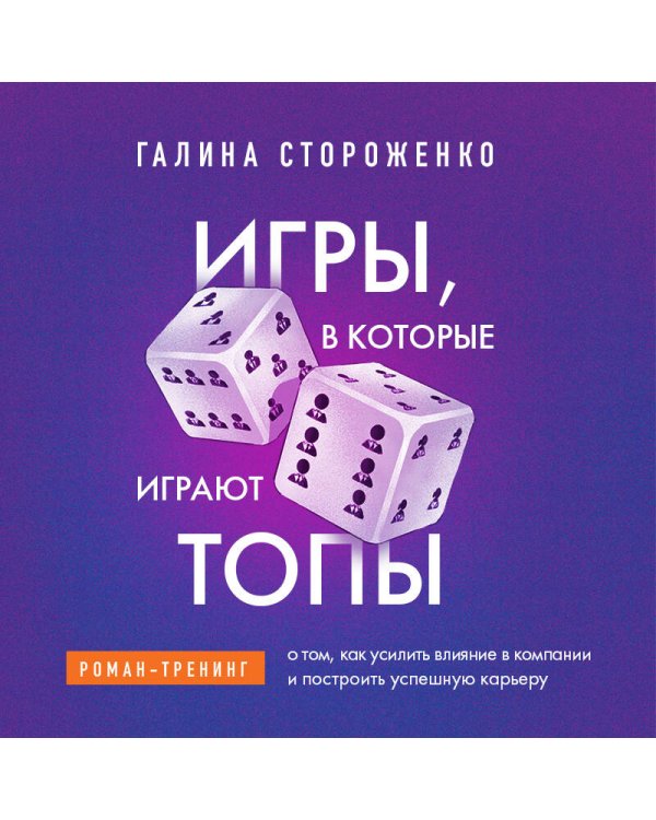 Игры, в которые играют топы. Роман-тренинг о том, как усилить влияние в компании и построить успешную карьеру