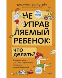 Неуправляемый ребенок: что делать? Реальный метод для любящих родителей, которые уже перепробовали всё
