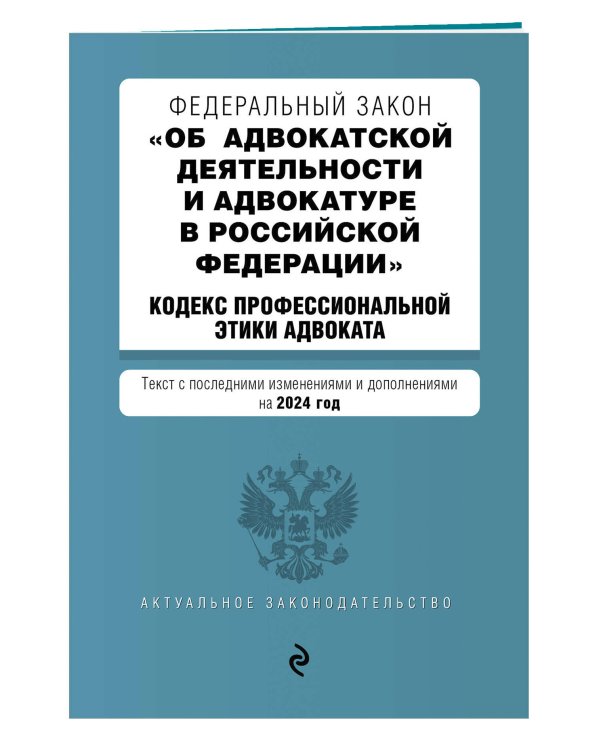 ФЗ "Об адвокатской деятельности и адвокатуре в Российской Федерации". "Кодекс профессиональной этики адвоката". В ред. на 2024 / ФЗ №63-ФЗ