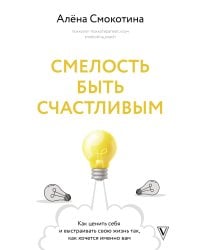 Смелость быть счастливым. Как ценить себя и выстраивать свою жизнь так, как хочется именно вам